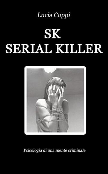SK - Serial Killer: Psicologia di una mente criminale